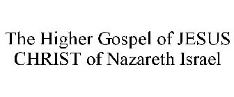 THE HIGHER GOSPEL OF JESUS CHRIST OF NAZARETH ISRAEL
