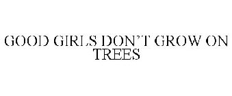 GOOD GIRLS DON'T GROW ON TREES