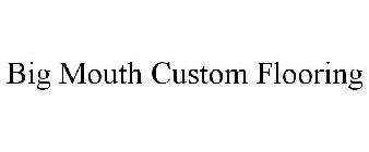 BIG MOUTH CUSTOM FLOORING