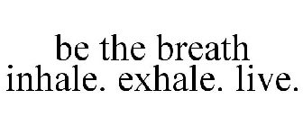 BE THE BREATH INHALE. EXHALE. LIVE.