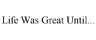 LIFE WAS GREAT UNTIL...