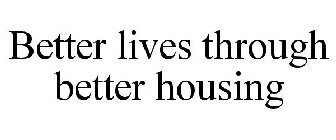BETTER LIVES THROUGH BETTER HOUSING