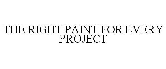 THE RIGHT PAINT FOR EVERY PROJECT