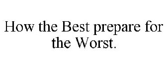 HOW THE BEST PREPARE FOR THE WORST.