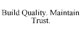 BUILD QUALITY. MAINTAIN TRUST.