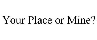 YOUR PLACE OR MINE?