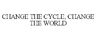CHANGE THE CYCLE, CHANGE THE WORLD