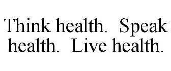 THINK HEALTH. SPEAK HEALTH. LIVE HEALTH.