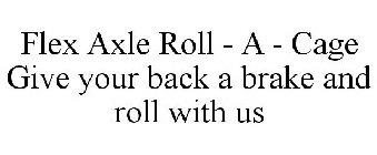 FLEX AXLE ROLL - A - CAGE GIVE YOUR BACK A BRAKE AND ROLL WITH US