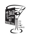 TAG! YOU'RE IT! DRINK TAG ON THE SPOT DATING