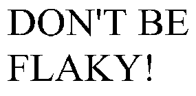DON'T BE FLAKY!