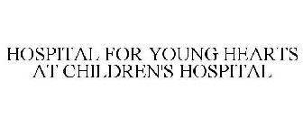 HOSPITAL FOR YOUNG HEARTS AT CHILDREN'SHOSPITAL