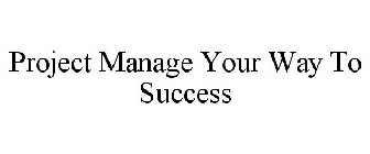 PROJECT MANAGE YOUR WAY TO SUCCESS