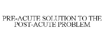 PRE-ACUTE SOLUTION TO THE POST-ACUTE PROBLEM