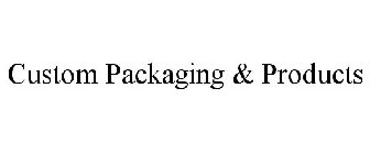 CUSTOM PACKAGING & PRODUCTS