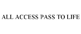 ALL ACCESS PASS TO LIFE