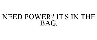 NEED POWER? IT'S IN THE BAG.