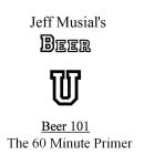 JEFF MUSIAL'S BEER U BEER 101 THE 60 MINUTE PRIMER