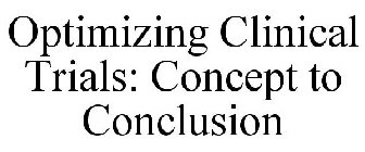 OPTIMIZING CLINICAL TRIALS: CONCEPT TO CONCLUSION