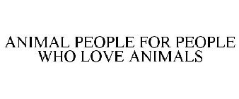 ANIMAL PEOPLE FOR PEOPLE WHO LOVE ANIMALS