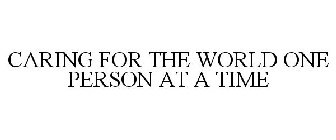 CARING FOR THE WORLD ONE PERSON AT A TIME