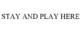 STAY AND PLAY HERE