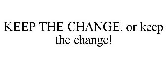 KEEP THE CHANGE. OR KEEP THE CHANGE!