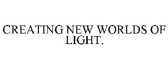 CREATING NEW WORLDS OF LIGHT.