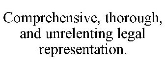 COMPREHENSIVE, THOROUGH, AND UNRELENTING LEGAL REPRESENTATION.