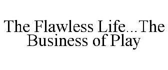 THE FLAWLESS LIFE...THE BUSINESS OF PLAY