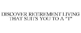 DISCOVER RETIREMENT LIVING THAT SUITS YOU TO A 