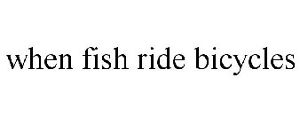 WHEN FISH RIDE BICYCLES