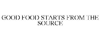 GOOD FOOD STARTS FROM THE SOURCE