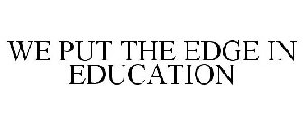 WE PUT THE EDGE IN EDUCATION