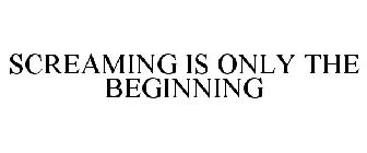 SCREAMING IS ONLY THE BEGINNING