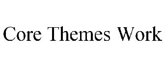 CORE THEMES WORK