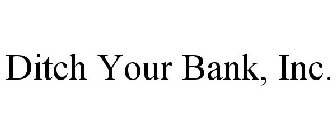 DITCH YOUR BANK, INC.