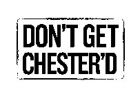 DON'T GET CHESTER'D