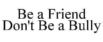 BE A FRIEND DON'T BE A BULLY
