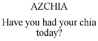 AZCHIA HAVE YOU HAD YOUR CHIA TODAY?