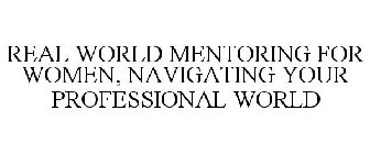 REAL WORLD MENTORING FOR WOMEN, NAVIGATING YOUR PROFESSIONAL WORLD
