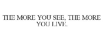 THE MORE YOU SEE, THE MORE YOU LIVE.