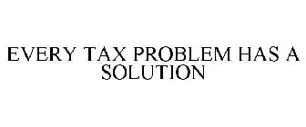 EVERY TAX PROBLEM HAS A SOLUTION