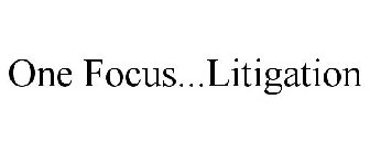 ONE FOCUS...LITIGATION