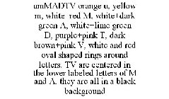 UMMADTV ORANGE U, YELLOW M, WHITE+RED M, WHITE+DARK GREEN A, WHITE+LIME GREEN D, PURPLE+PINK T, DARK BROWN+PINK V, WHITE AND RED OVAL SHAPED RINGS AROUND LETTERS. TV ARE CENTERED IN THE LOWER LABELED 