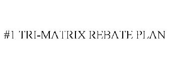 #1 TRI-MATRIX REBATE PLAN