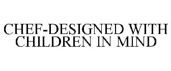 CHEF-DESIGNED WITH CHILDREN IN MIND