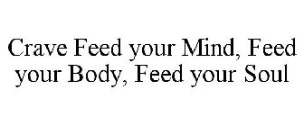 CRAVE FEED YOUR MIND, FEED YOUR BODY, FEED YOUR SOUL