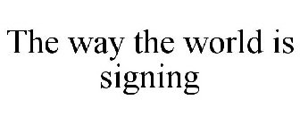 THE WAY THE WORLD IS SIGNING