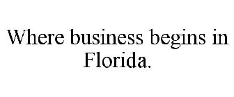 WHERE BUSINESS BEGINS IN FLORIDA.